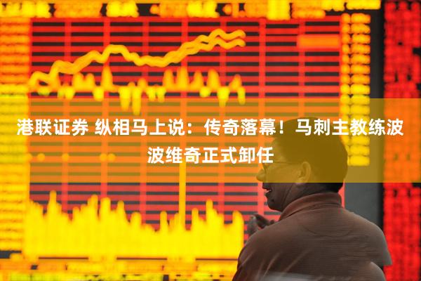 港联证券 纵相马上说：传奇落幕！马刺主教练波波维奇正式卸任