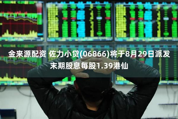金来源配资 佐力小贷(06866)将于8月29日派发末期股息每股1.39港仙