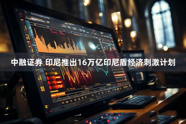 中融证券 印尼推出16万亿印尼盾经济刺激计划